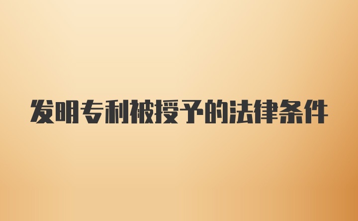 发明专利被授予的法律条件