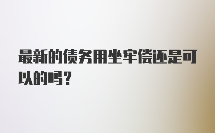 最新的债务用坐牢偿还是可以的吗?