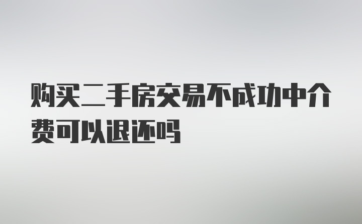 购买二手房交易不成功中介费可以退还吗