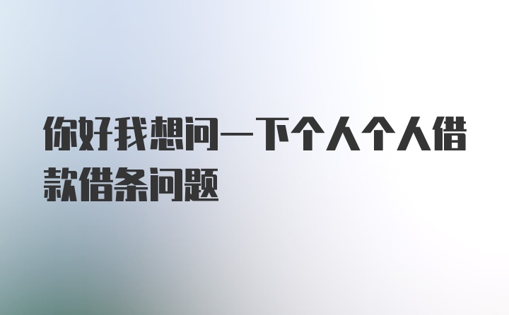 你好我想问一下个人个人借款借条问题