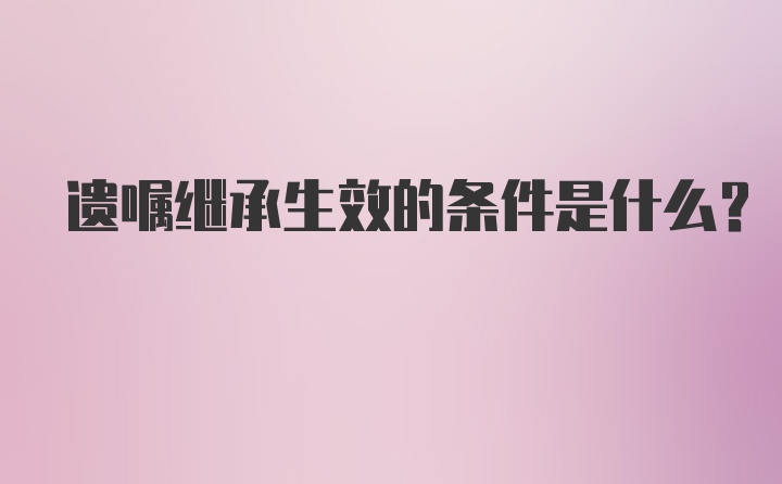 遗嘱继承生效的条件是什么?