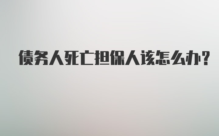 债务人死亡担保人该怎么办？