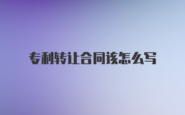 专利转让合同该怎么写