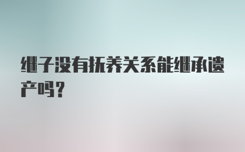 继子没有抚养关系能继承遗产吗？