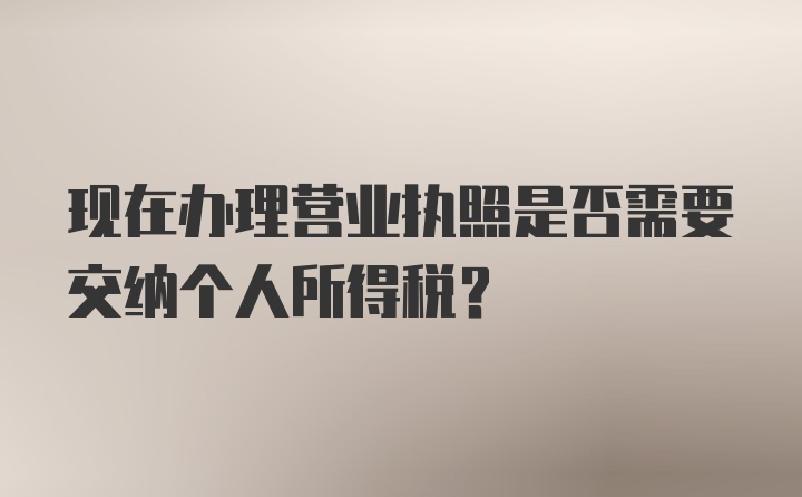 现在办理营业执照是否需要交纳个人所得税？