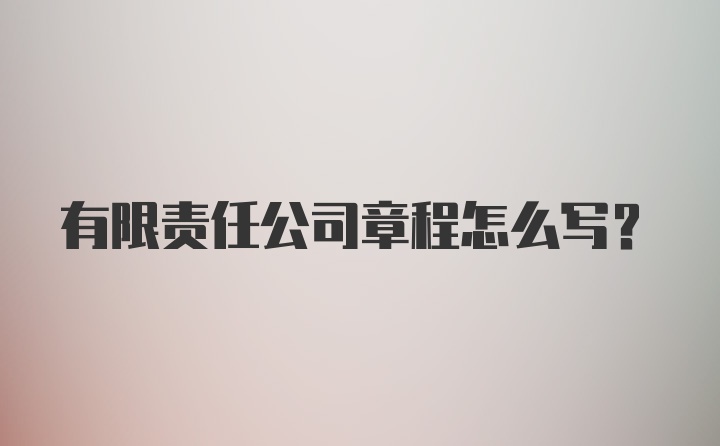 有限责任公司章程怎么写？