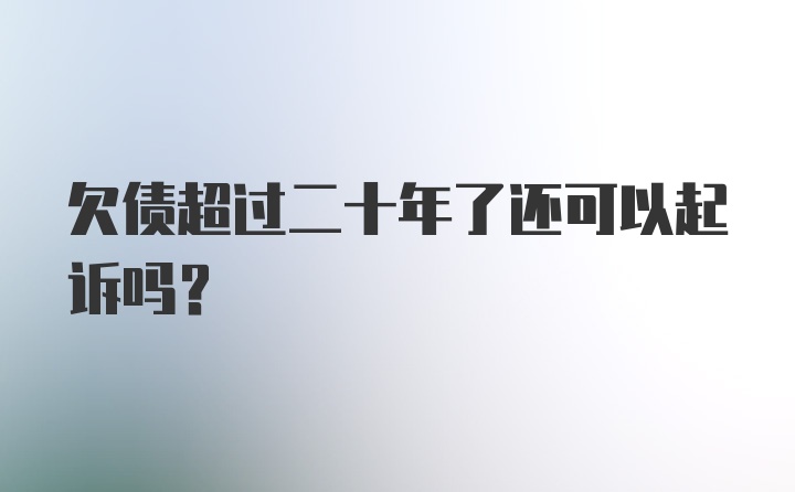 欠债超过二十年了还可以起诉吗？