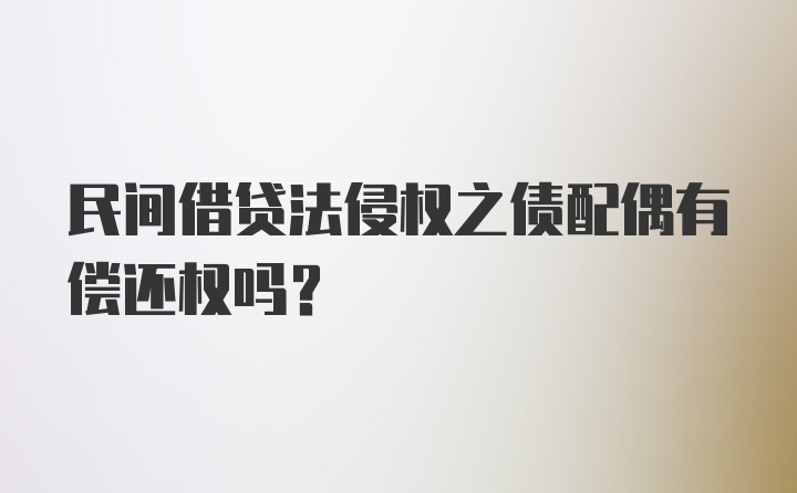 民间借贷法侵权之债配偶有偿还权吗？