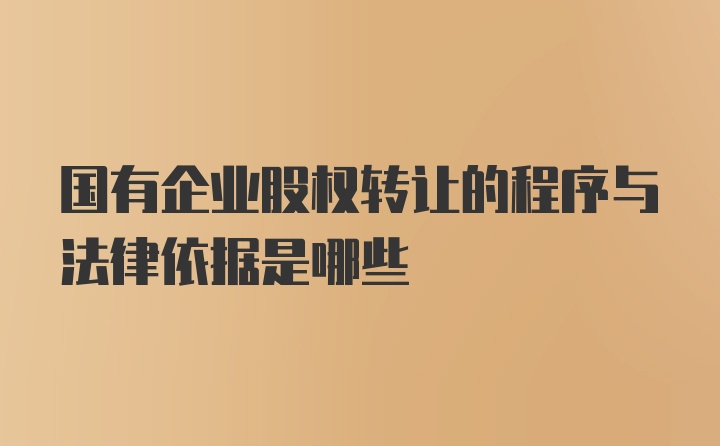 国有企业股权转让的程序与法律依据是哪些