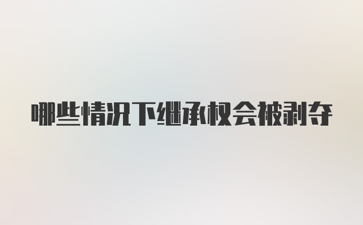 哪些情况下继承权会被剥夺