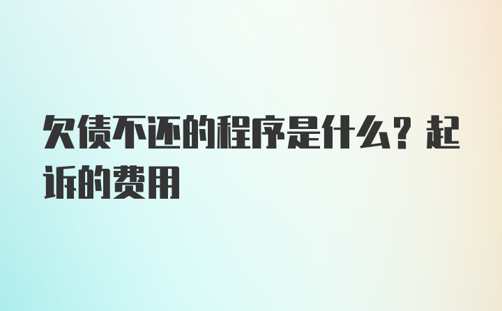 欠债不还的程序是什么？起诉的费用