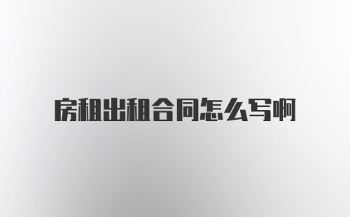 房租出租合同怎么写啊