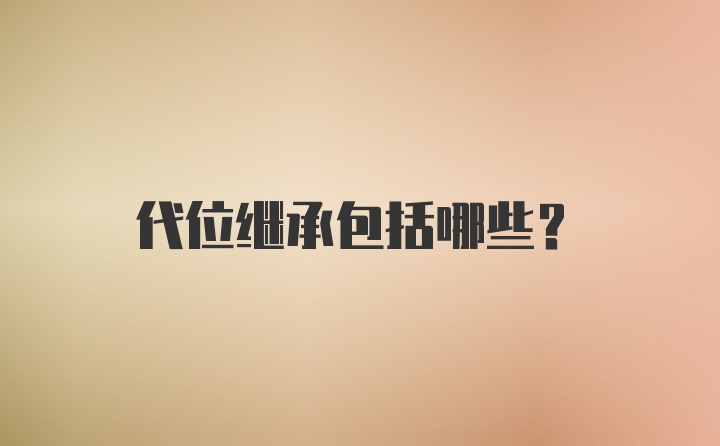 代位继承包括哪些？