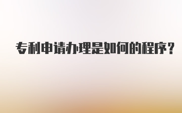 专利申请办理是如何的程序？