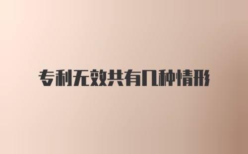 专利无效共有几种情形