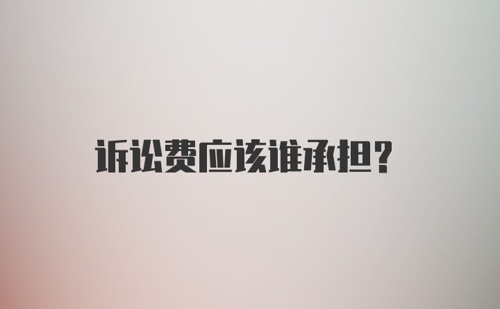 诉讼费应该谁承担？