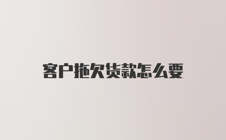 客户拖欠货款怎么要