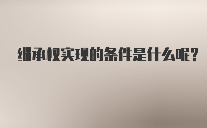 继承权实现的条件是什么呢？