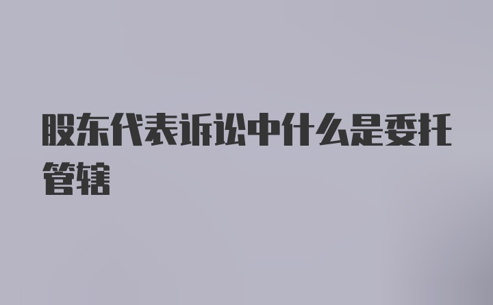 股东代表诉讼中什么是委托管辖