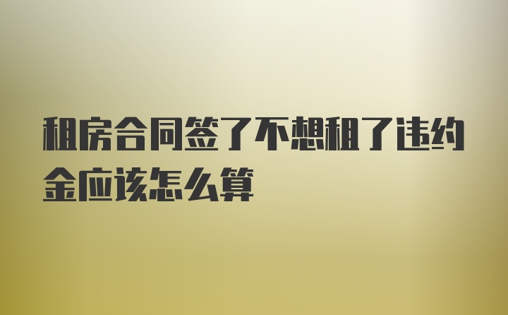 租房合同签了不想租了违约金应该怎么算