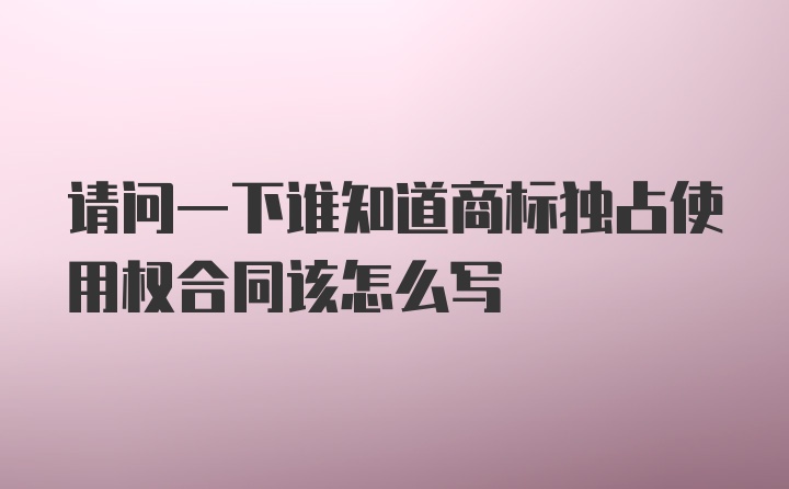 请问一下谁知道商标独占使用权合同该怎么写