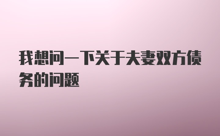 我想问一下关于夫妻双方债务的问题