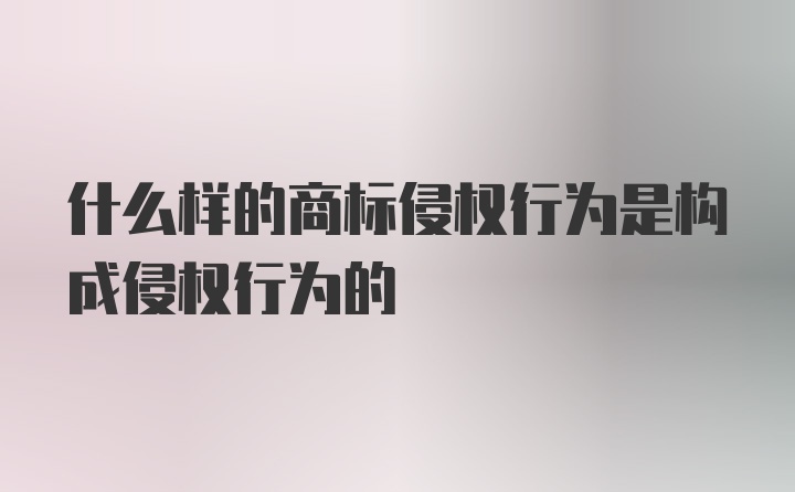 什么样的商标侵权行为是构成侵权行为的