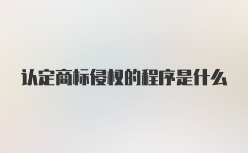 认定商标侵权的程序是什么