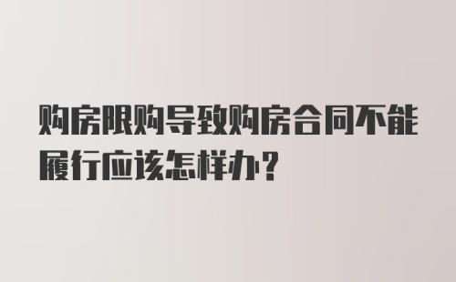 购房限购导致购房合同不能履行应该怎样办？