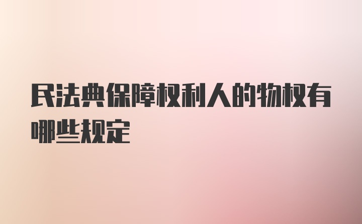 民法典保障权利人的物权有哪些规定