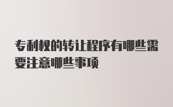 专利权的转让程序有哪些需要注意哪些事项