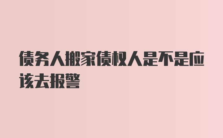 债务人搬家债权人是不是应该去报警