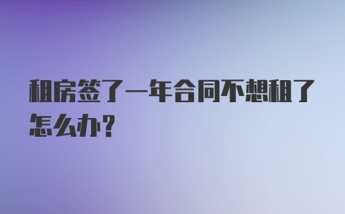 租房签了一年合同不想租了怎么办?