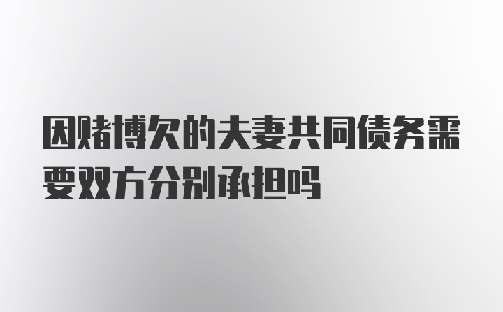 因赌博欠的夫妻共同债务需要双方分别承担吗