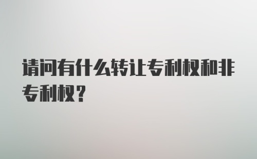 请问有什么转让专利权和非专利权?