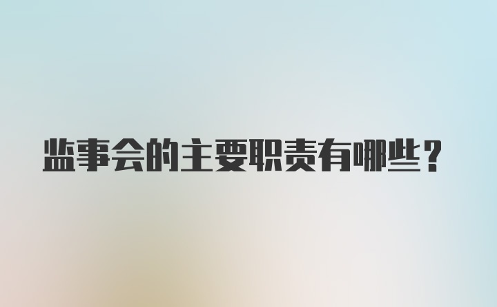 监事会的主要职责有哪些？