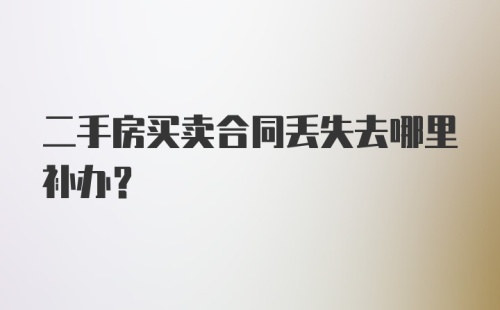 二手房买卖合同丢失去哪里补办？