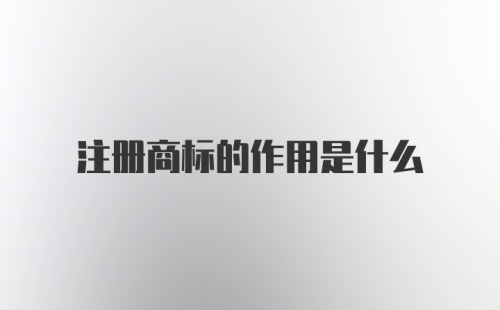 注册商标的作用是什么