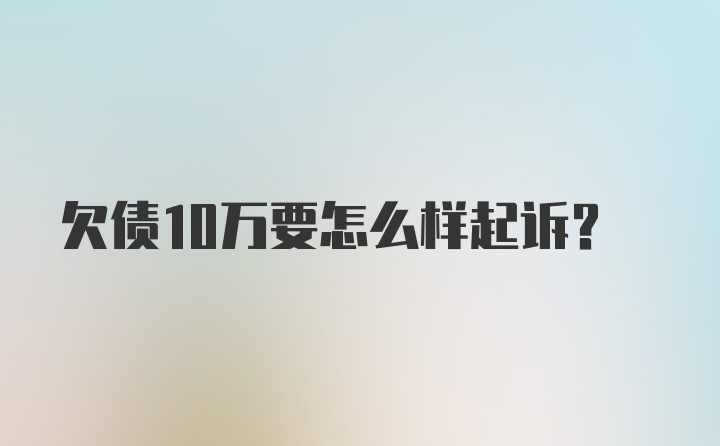 欠债10万要怎么样起诉？