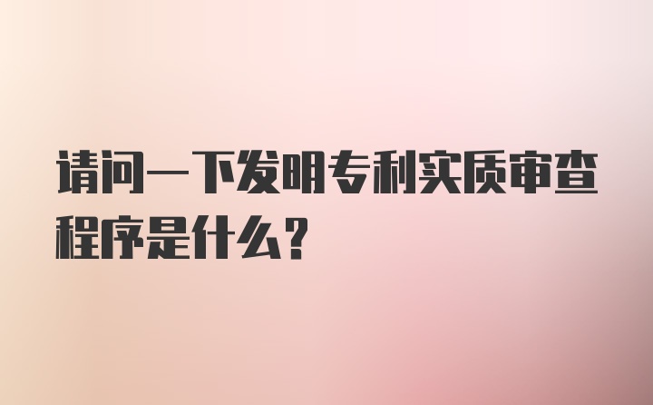 请问一下发明专利实质审查程序是什么？