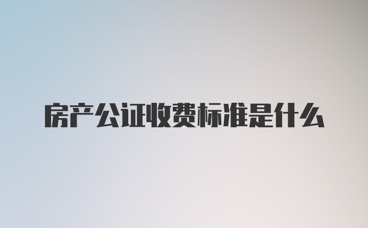 房产公证收费标准是什么