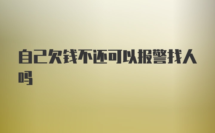 自己欠钱不还可以报警找人吗