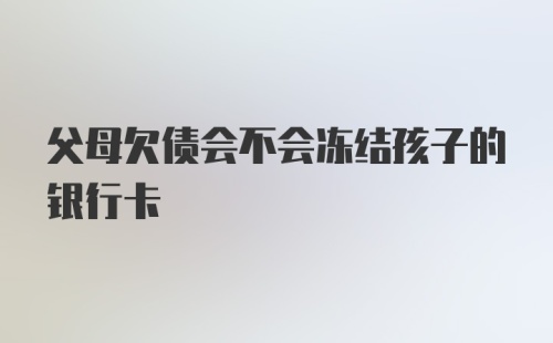 父母欠债会不会冻结孩子的银行卡