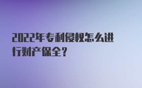 2022年专利侵权怎么进行财产保全？