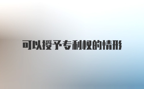 可以授予专利权的情形