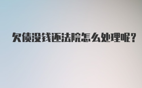 欠债没钱还法院怎么处理呢？