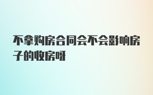 不拿购房合同会不会影响房子的收房呀