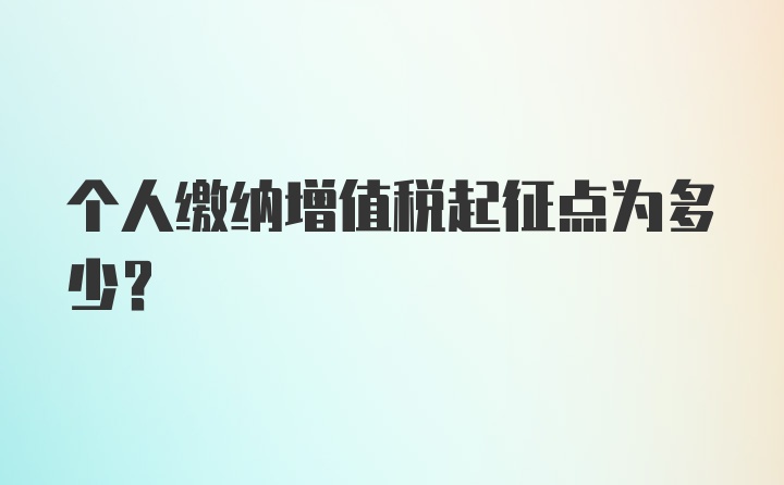 个人缴纳增值税起征点为多少？