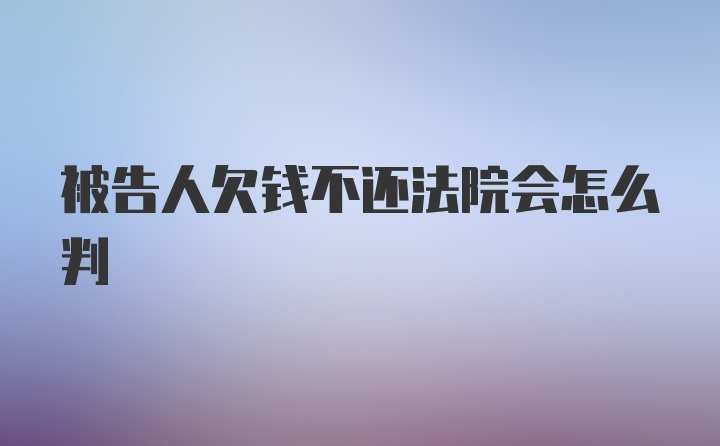 被告人欠钱不还法院会怎么判