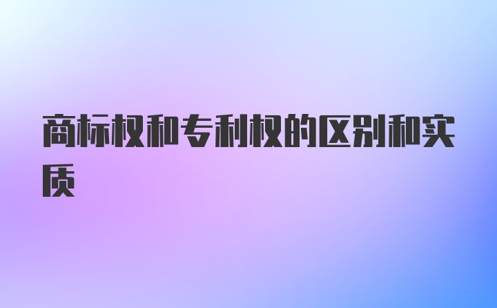 商标权和专利权的区别和实质